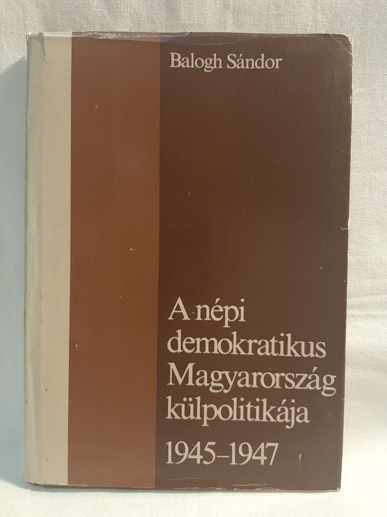 Balogh Sándor: A népi demokratikus Magyarország külpolitikája 1945-1947 - 1. kép
