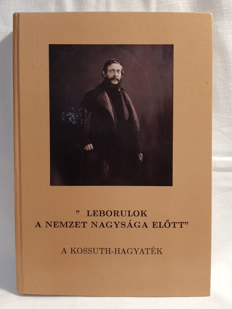 Körmöczi Katalin (szerk.): „...Leborulok a nemzet nagysága előtt” : a Kossuth-hagyaték - 1. kép