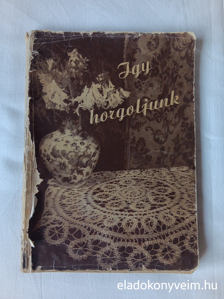 Bajkó I., Bokoli Gyuláné, Petrik E., Szadovszky Ferencné, Antall Béláné: Így horgoljunk - 1. kép