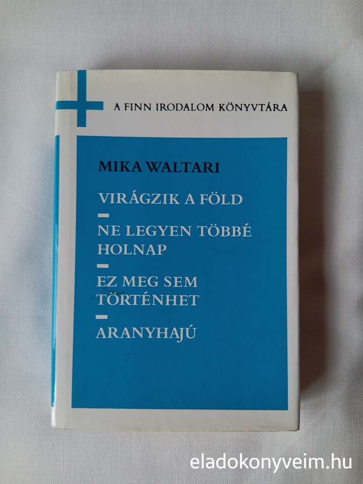 Mika Waltari: Virágzik a föld / Ne legyen többé holnap / Ez meg sem történhet / Aranyhajú - 1. kép